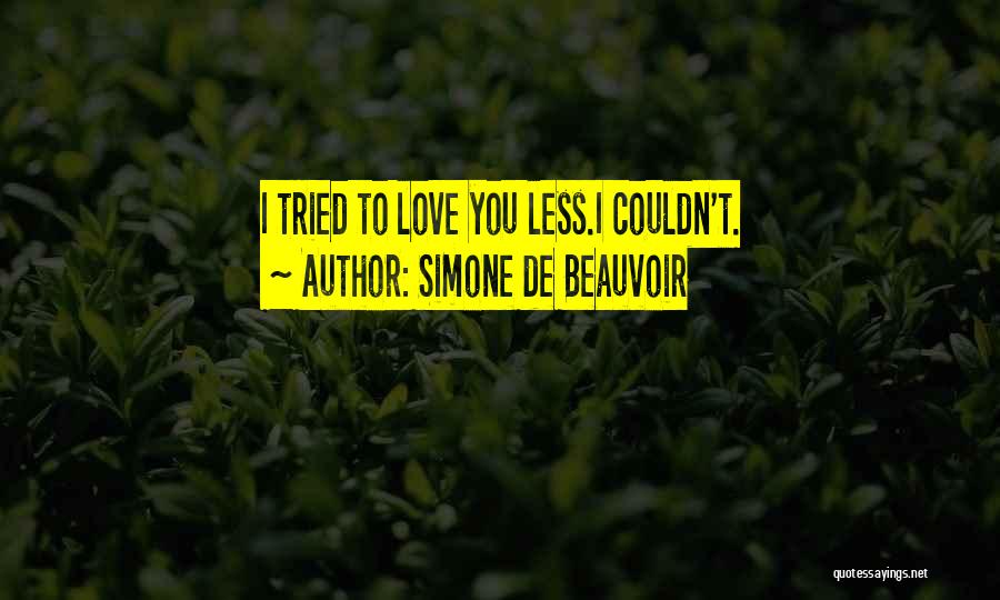 Simone De Beauvoir Quotes: I Tried To Love You Less.i Couldn't.