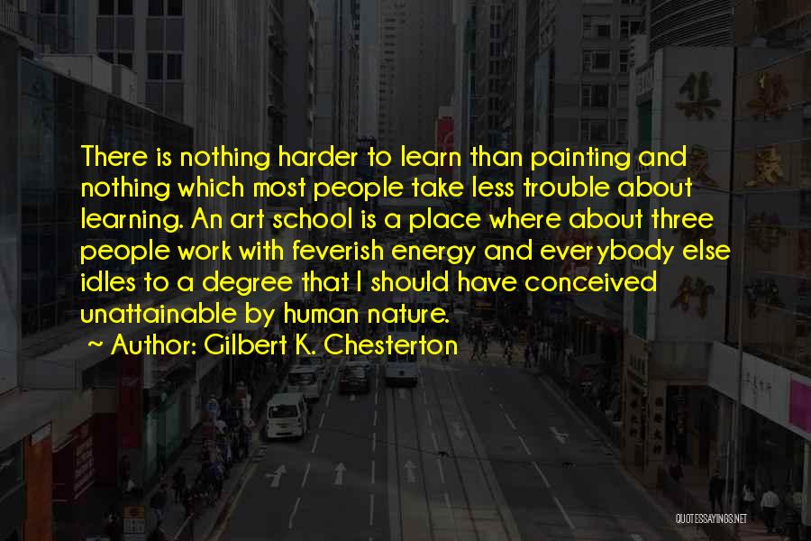 Gilbert K. Chesterton Quotes: There Is Nothing Harder To Learn Than Painting And Nothing Which Most People Take Less Trouble About Learning. An Art