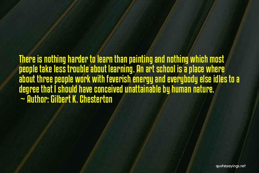 Gilbert K. Chesterton Quotes: There Is Nothing Harder To Learn Than Painting And Nothing Which Most People Take Less Trouble About Learning. An Art