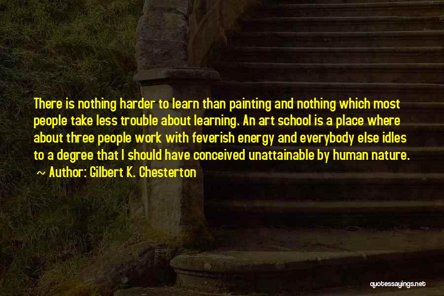 Gilbert K. Chesterton Quotes: There Is Nothing Harder To Learn Than Painting And Nothing Which Most People Take Less Trouble About Learning. An Art