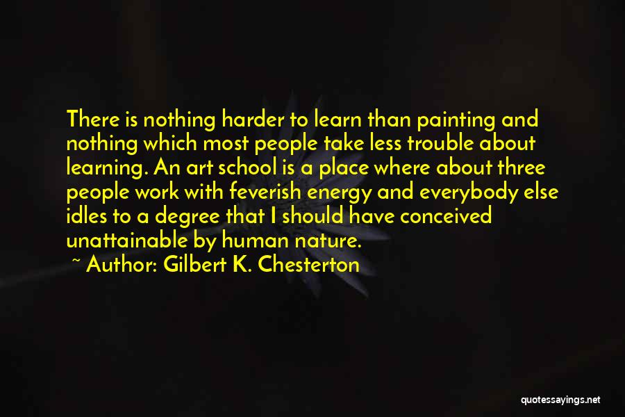 Gilbert K. Chesterton Quotes: There Is Nothing Harder To Learn Than Painting And Nothing Which Most People Take Less Trouble About Learning. An Art