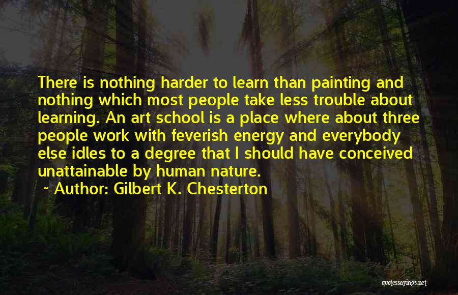 Gilbert K. Chesterton Quotes: There Is Nothing Harder To Learn Than Painting And Nothing Which Most People Take Less Trouble About Learning. An Art