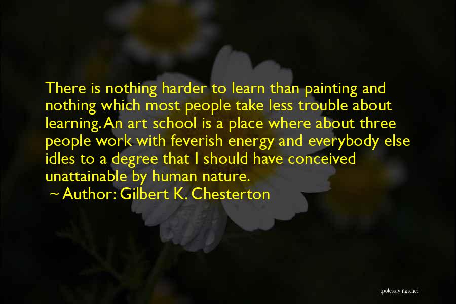 Gilbert K. Chesterton Quotes: There Is Nothing Harder To Learn Than Painting And Nothing Which Most People Take Less Trouble About Learning. An Art