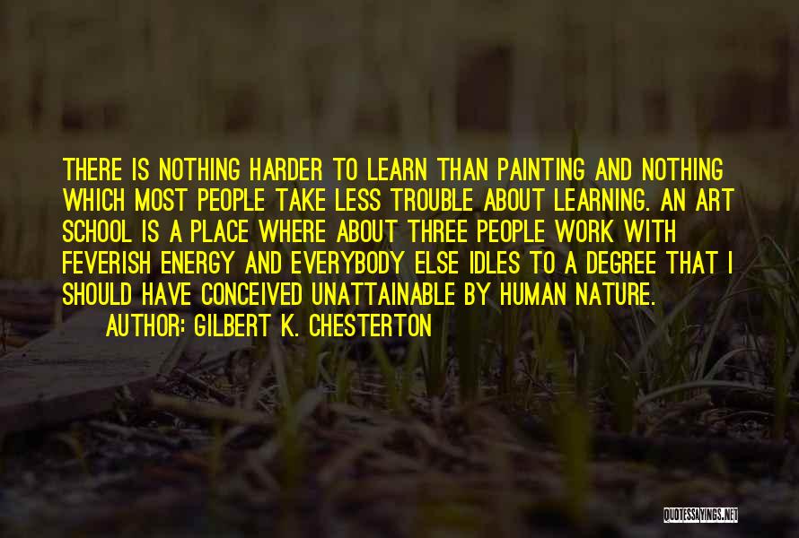 Gilbert K. Chesterton Quotes: There Is Nothing Harder To Learn Than Painting And Nothing Which Most People Take Less Trouble About Learning. An Art