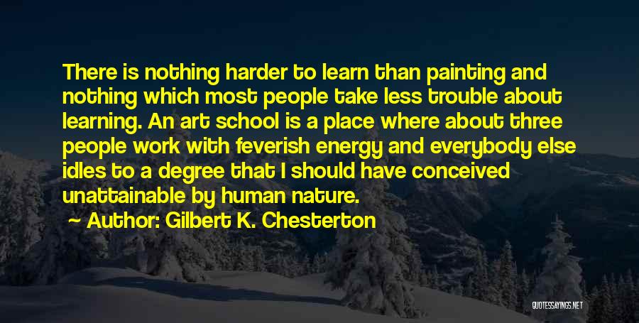 Gilbert K. Chesterton Quotes: There Is Nothing Harder To Learn Than Painting And Nothing Which Most People Take Less Trouble About Learning. An Art