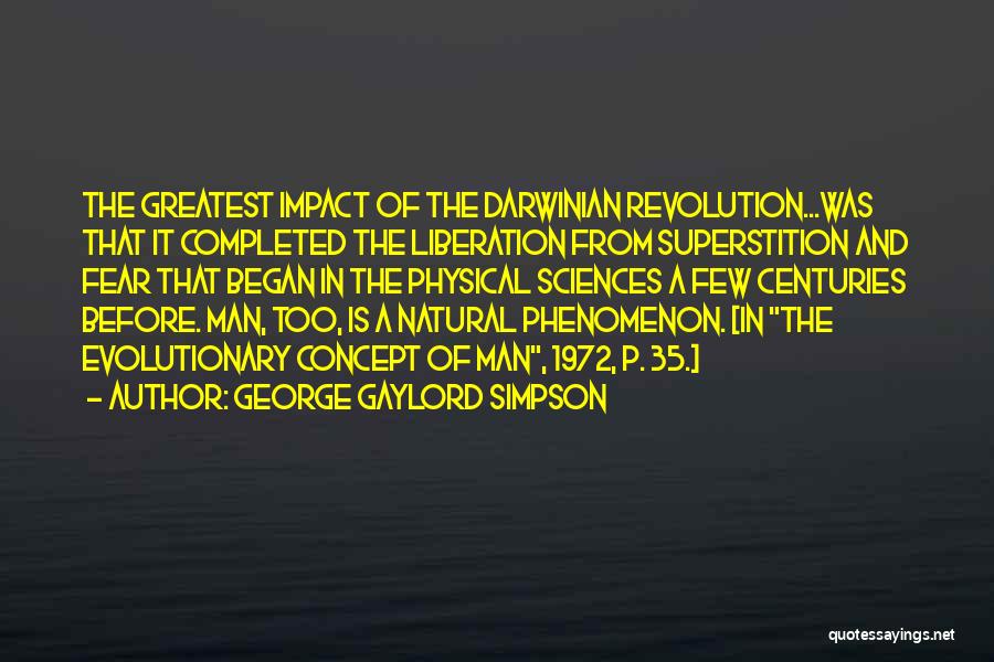 George Gaylord Simpson Quotes: The Greatest Impact Of The Darwinian Revolution...was That It Completed The Liberation From Superstition And Fear That Began In The