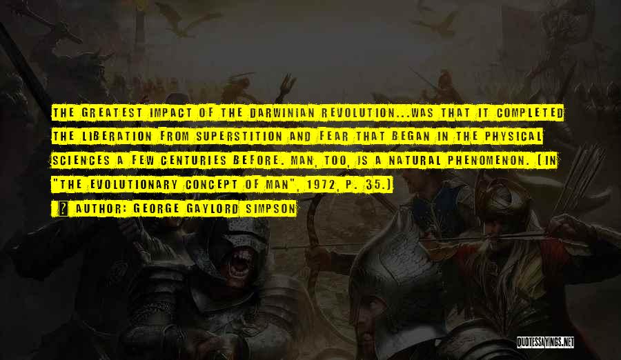 George Gaylord Simpson Quotes: The Greatest Impact Of The Darwinian Revolution...was That It Completed The Liberation From Superstition And Fear That Began In The