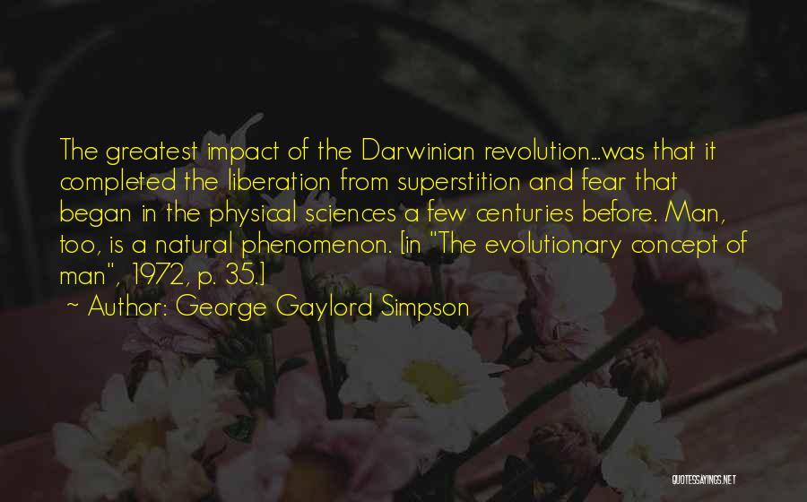 George Gaylord Simpson Quotes: The Greatest Impact Of The Darwinian Revolution...was That It Completed The Liberation From Superstition And Fear That Began In The