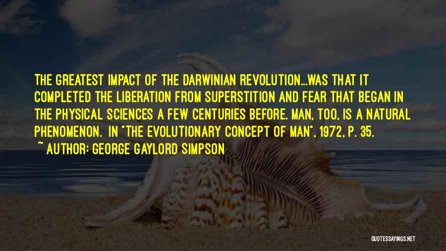 George Gaylord Simpson Quotes: The Greatest Impact Of The Darwinian Revolution...was That It Completed The Liberation From Superstition And Fear That Began In The