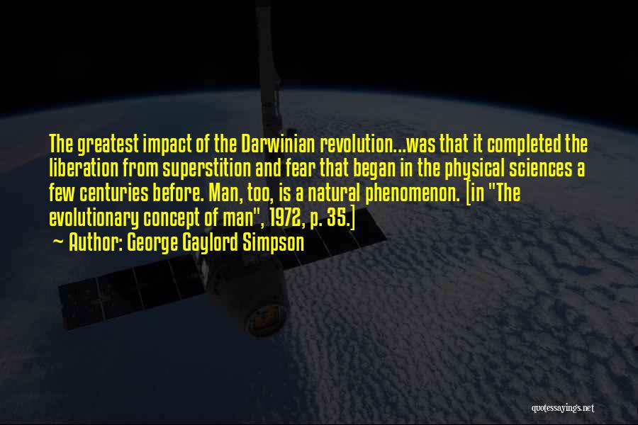 George Gaylord Simpson Quotes: The Greatest Impact Of The Darwinian Revolution...was That It Completed The Liberation From Superstition And Fear That Began In The