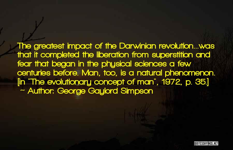 George Gaylord Simpson Quotes: The Greatest Impact Of The Darwinian Revolution...was That It Completed The Liberation From Superstition And Fear That Began In The