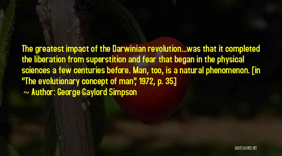 George Gaylord Simpson Quotes: The Greatest Impact Of The Darwinian Revolution...was That It Completed The Liberation From Superstition And Fear That Began In The