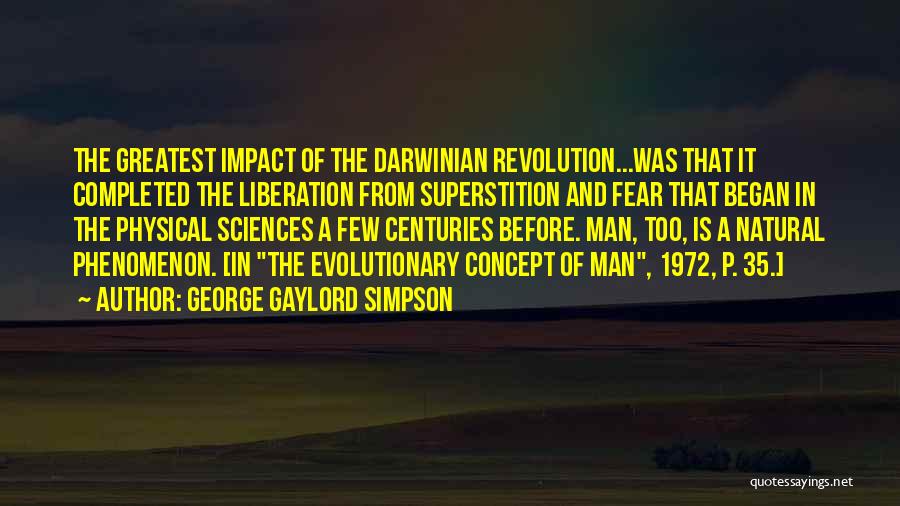 George Gaylord Simpson Quotes: The Greatest Impact Of The Darwinian Revolution...was That It Completed The Liberation From Superstition And Fear That Began In The