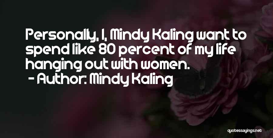 Mindy Kaling Quotes: Personally, I, Mindy Kaling Want To Spend Like 80 Percent Of My Life Hanging Out With Women.