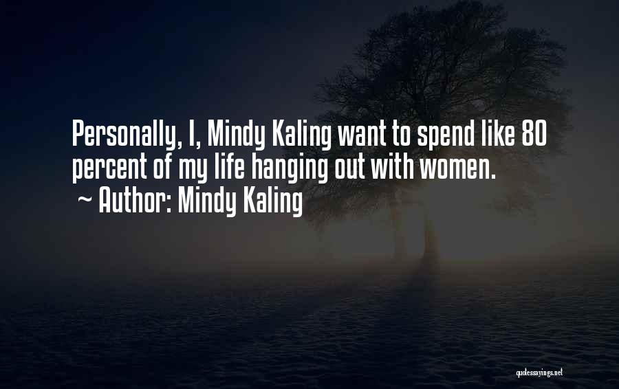 Mindy Kaling Quotes: Personally, I, Mindy Kaling Want To Spend Like 80 Percent Of My Life Hanging Out With Women.