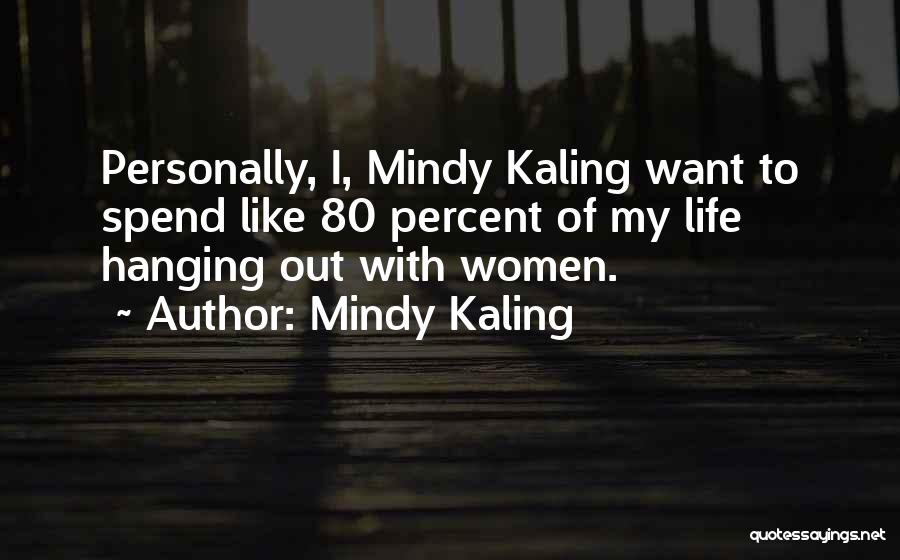 Mindy Kaling Quotes: Personally, I, Mindy Kaling Want To Spend Like 80 Percent Of My Life Hanging Out With Women.