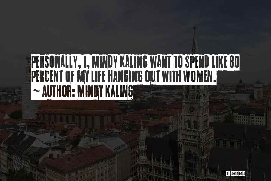 Mindy Kaling Quotes: Personally, I, Mindy Kaling Want To Spend Like 80 Percent Of My Life Hanging Out With Women.
