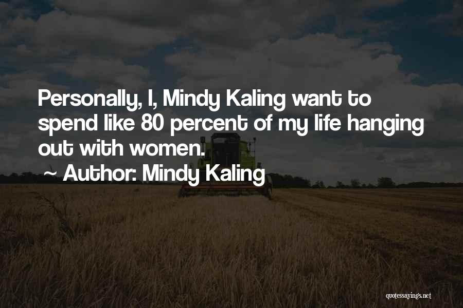 Mindy Kaling Quotes: Personally, I, Mindy Kaling Want To Spend Like 80 Percent Of My Life Hanging Out With Women.