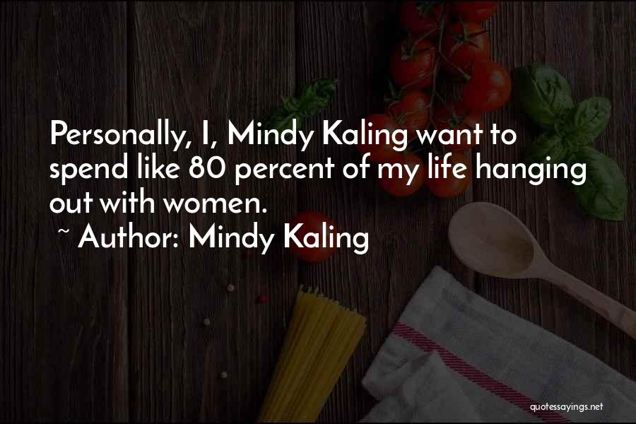 Mindy Kaling Quotes: Personally, I, Mindy Kaling Want To Spend Like 80 Percent Of My Life Hanging Out With Women.