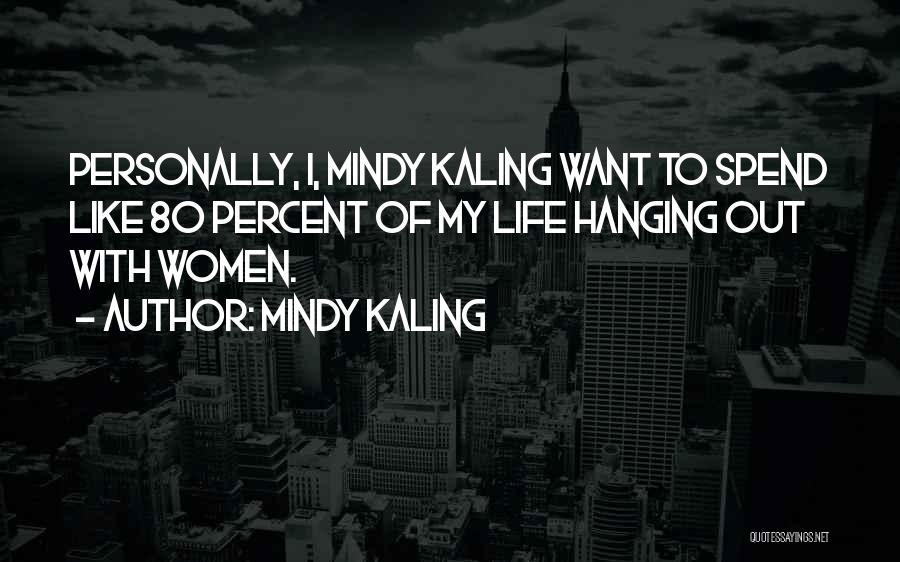 Mindy Kaling Quotes: Personally, I, Mindy Kaling Want To Spend Like 80 Percent Of My Life Hanging Out With Women.