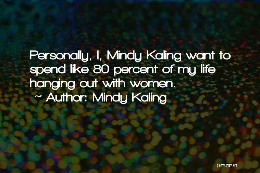 Mindy Kaling Quotes: Personally, I, Mindy Kaling Want To Spend Like 80 Percent Of My Life Hanging Out With Women.
