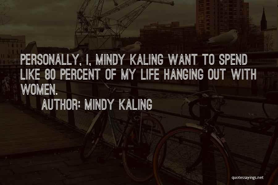 Mindy Kaling Quotes: Personally, I, Mindy Kaling Want To Spend Like 80 Percent Of My Life Hanging Out With Women.