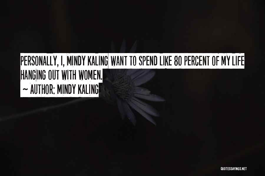 Mindy Kaling Quotes: Personally, I, Mindy Kaling Want To Spend Like 80 Percent Of My Life Hanging Out With Women.