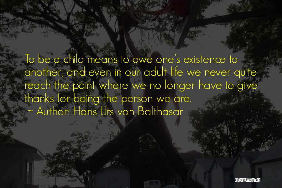 Hans Urs Von Balthasar Quotes: To Be A Child Means To Owe One's Existence To Another, And Even In Our Adult Life We Never Quite