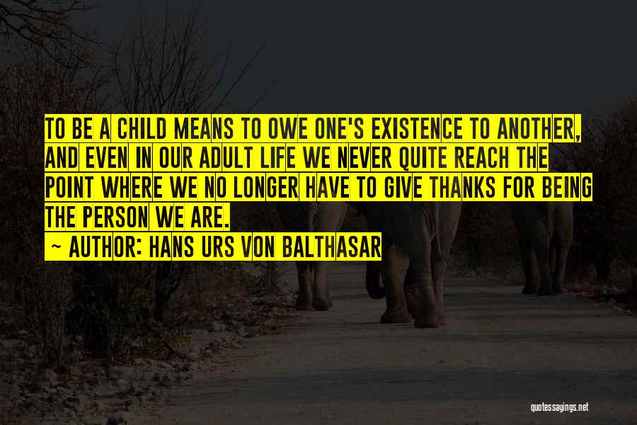 Hans Urs Von Balthasar Quotes: To Be A Child Means To Owe One's Existence To Another, And Even In Our Adult Life We Never Quite