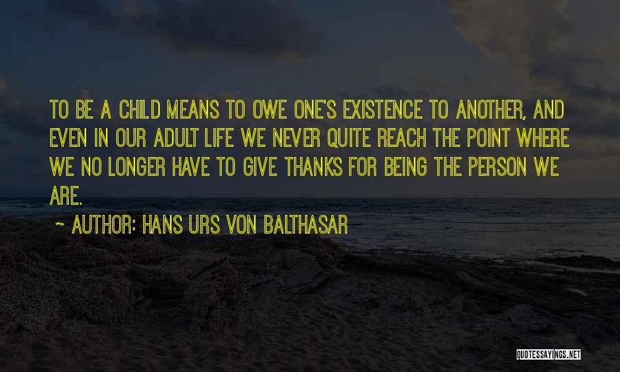 Hans Urs Von Balthasar Quotes: To Be A Child Means To Owe One's Existence To Another, And Even In Our Adult Life We Never Quite