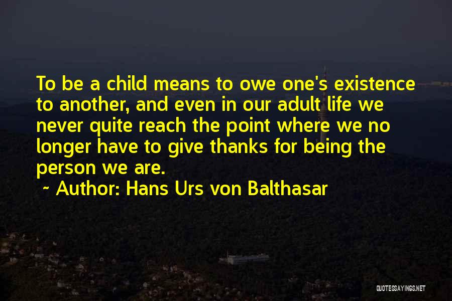 Hans Urs Von Balthasar Quotes: To Be A Child Means To Owe One's Existence To Another, And Even In Our Adult Life We Never Quite