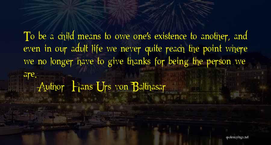 Hans Urs Von Balthasar Quotes: To Be A Child Means To Owe One's Existence To Another, And Even In Our Adult Life We Never Quite