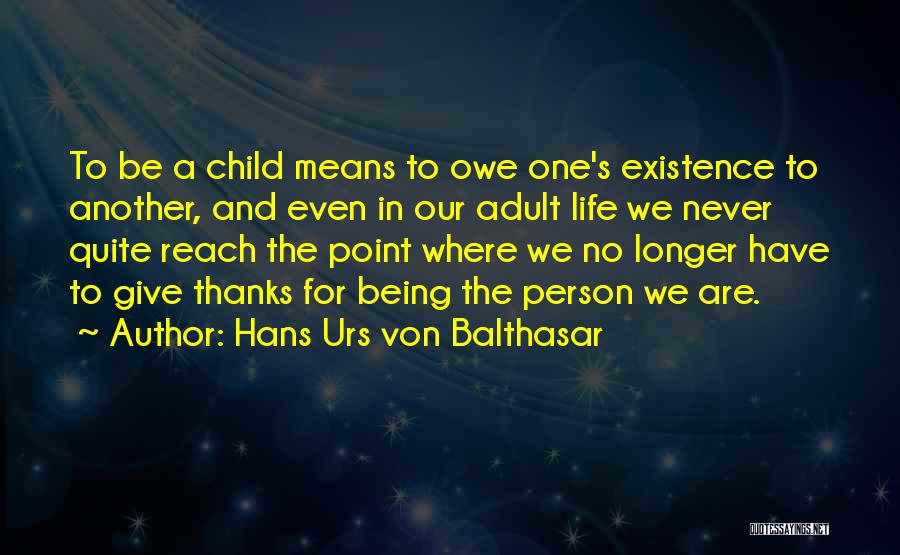 Hans Urs Von Balthasar Quotes: To Be A Child Means To Owe One's Existence To Another, And Even In Our Adult Life We Never Quite