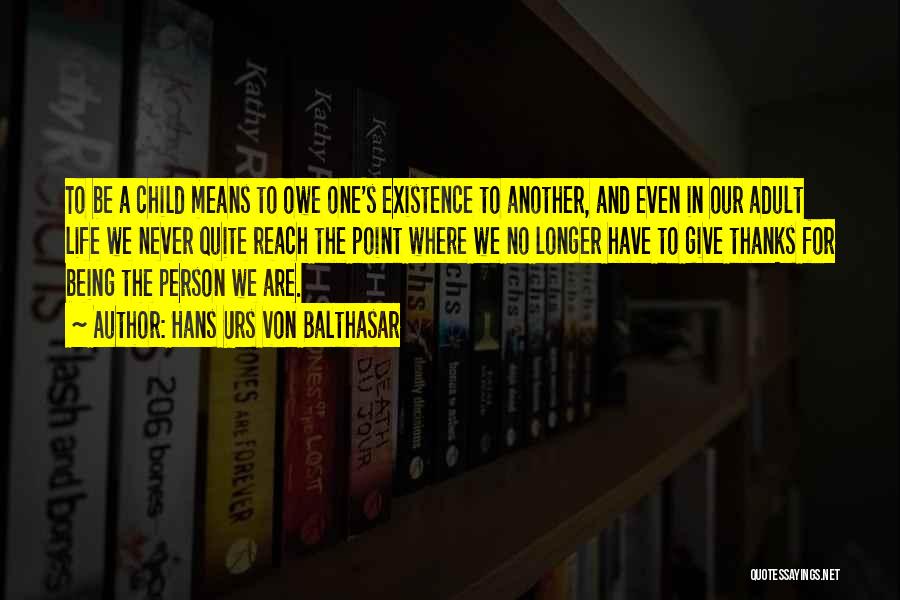 Hans Urs Von Balthasar Quotes: To Be A Child Means To Owe One's Existence To Another, And Even In Our Adult Life We Never Quite