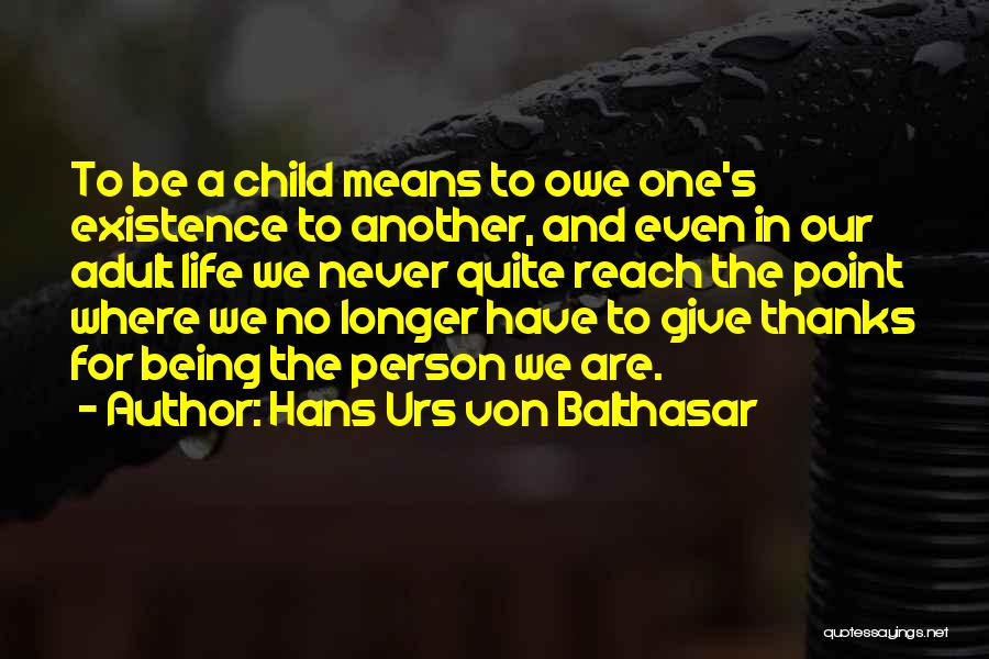 Hans Urs Von Balthasar Quotes: To Be A Child Means To Owe One's Existence To Another, And Even In Our Adult Life We Never Quite