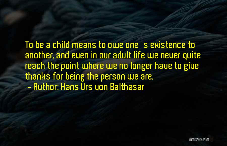 Hans Urs Von Balthasar Quotes: To Be A Child Means To Owe One's Existence To Another, And Even In Our Adult Life We Never Quite