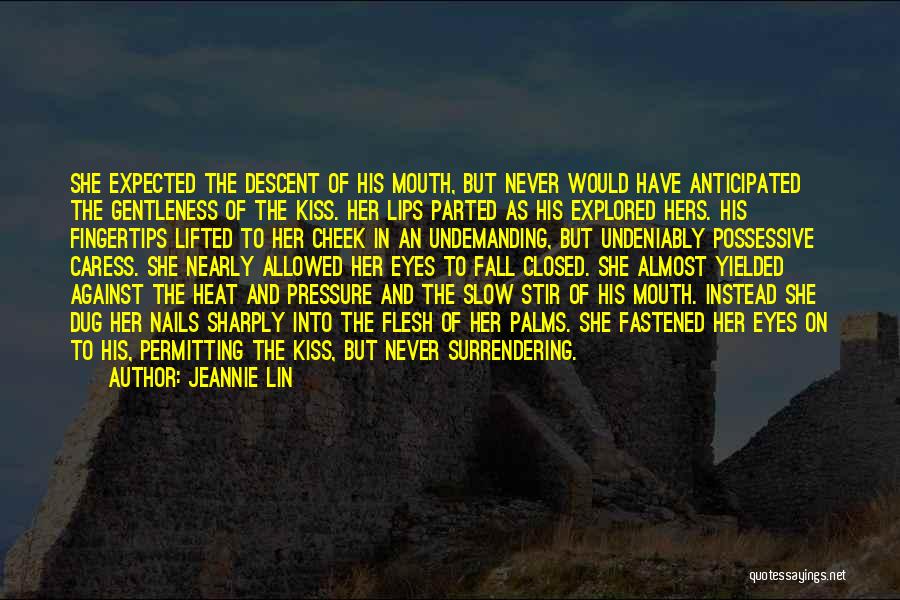 Jeannie Lin Quotes: She Expected The Descent Of His Mouth, But Never Would Have Anticipated The Gentleness Of The Kiss. Her Lips Parted