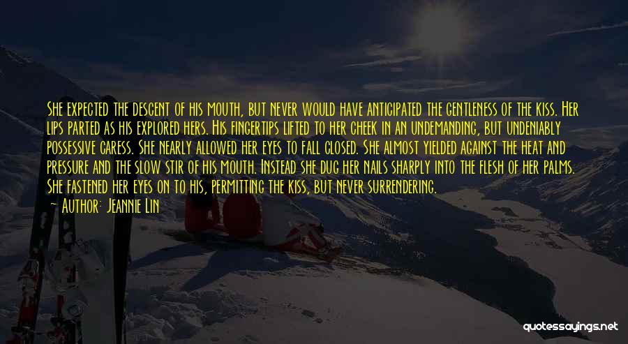 Jeannie Lin Quotes: She Expected The Descent Of His Mouth, But Never Would Have Anticipated The Gentleness Of The Kiss. Her Lips Parted