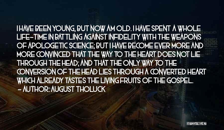August Tholuck Quotes: I Have Been Young, But Now Am Old. I Have Spent A Whole Life-time In Battling Against Infidelity With The