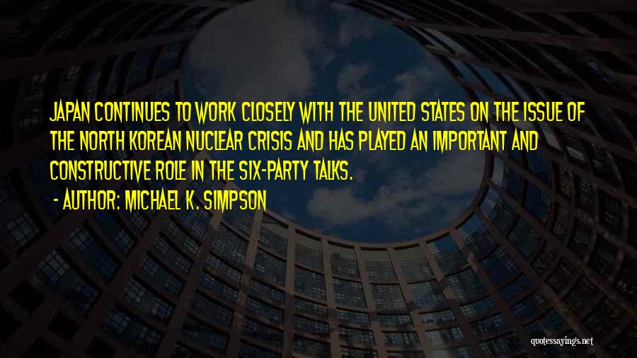 Michael K. Simpson Quotes: Japan Continues To Work Closely With The United States On The Issue Of The North Korean Nuclear Crisis And Has