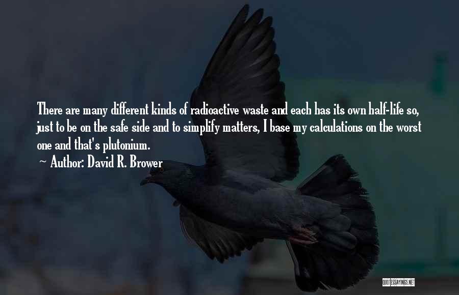 David R. Brower Quotes: There Are Many Different Kinds Of Radioactive Waste And Each Has Its Own Half-life So, Just To Be On The