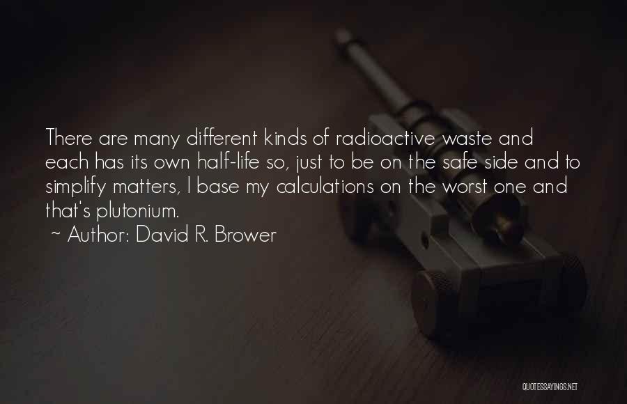 David R. Brower Quotes: There Are Many Different Kinds Of Radioactive Waste And Each Has Its Own Half-life So, Just To Be On The