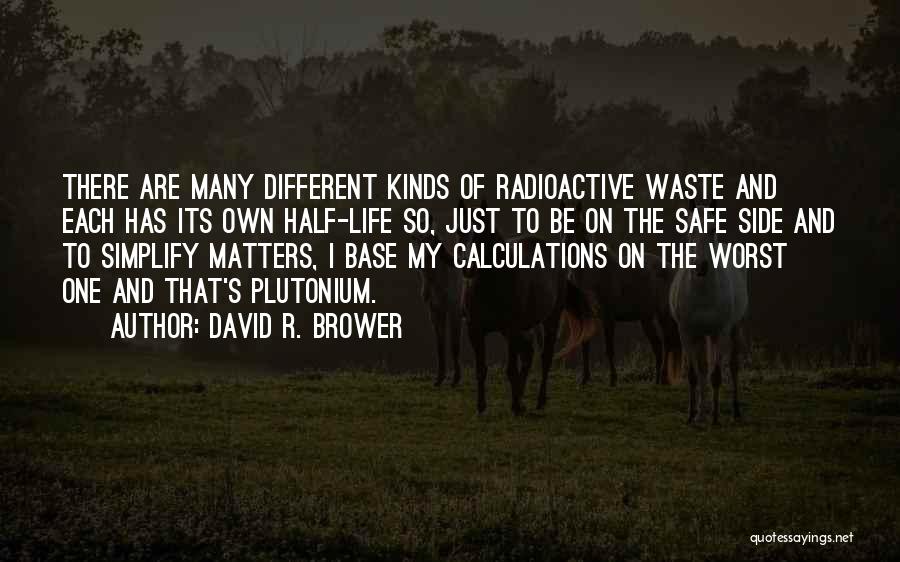 David R. Brower Quotes: There Are Many Different Kinds Of Radioactive Waste And Each Has Its Own Half-life So, Just To Be On The