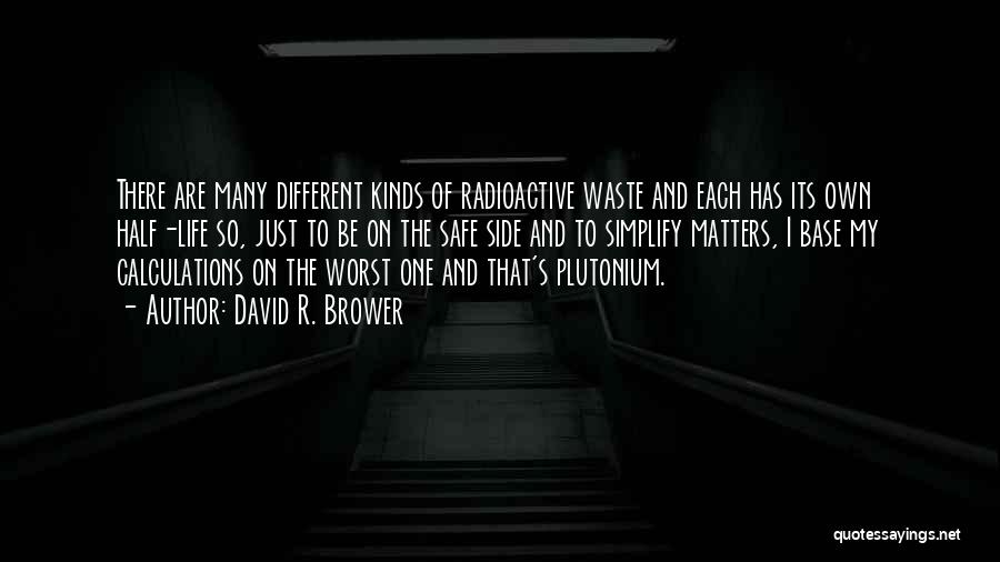 David R. Brower Quotes: There Are Many Different Kinds Of Radioactive Waste And Each Has Its Own Half-life So, Just To Be On The