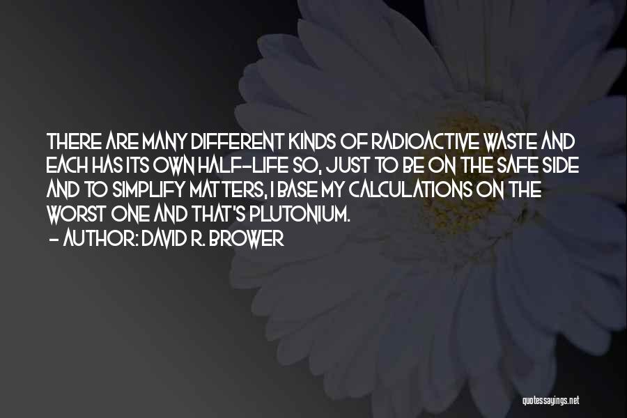 David R. Brower Quotes: There Are Many Different Kinds Of Radioactive Waste And Each Has Its Own Half-life So, Just To Be On The