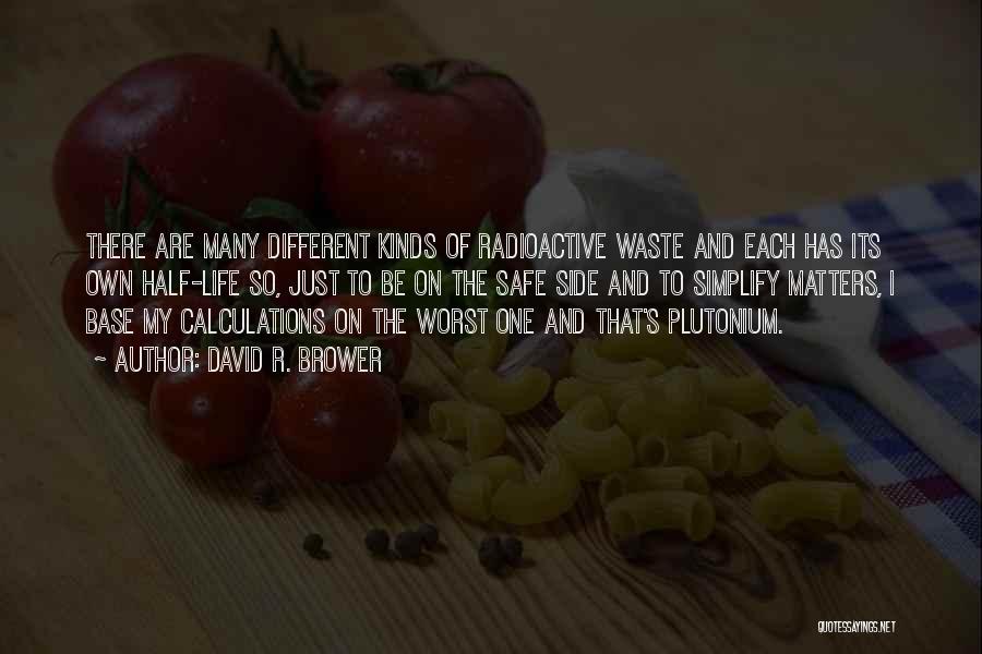 David R. Brower Quotes: There Are Many Different Kinds Of Radioactive Waste And Each Has Its Own Half-life So, Just To Be On The