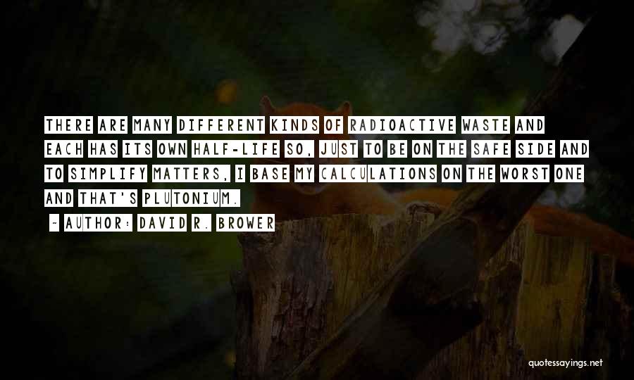 David R. Brower Quotes: There Are Many Different Kinds Of Radioactive Waste And Each Has Its Own Half-life So, Just To Be On The