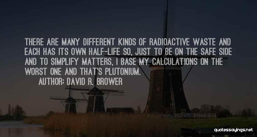David R. Brower Quotes: There Are Many Different Kinds Of Radioactive Waste And Each Has Its Own Half-life So, Just To Be On The