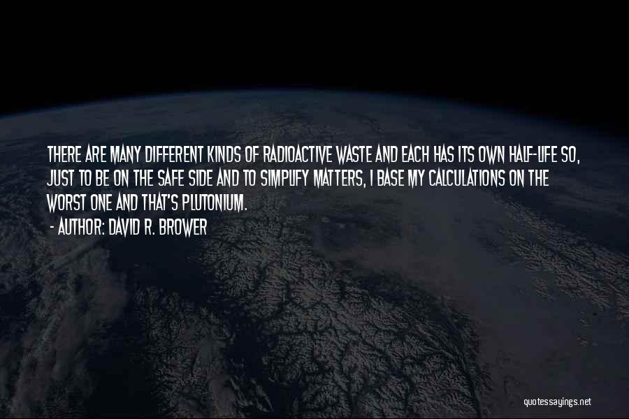 David R. Brower Quotes: There Are Many Different Kinds Of Radioactive Waste And Each Has Its Own Half-life So, Just To Be On The