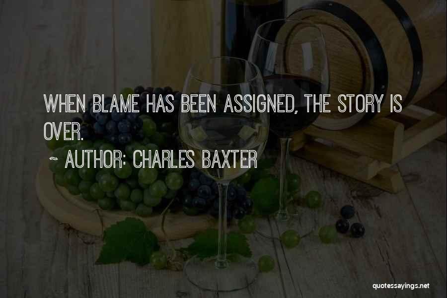 Charles Baxter Quotes: When Blame Has Been Assigned, The Story Is Over.